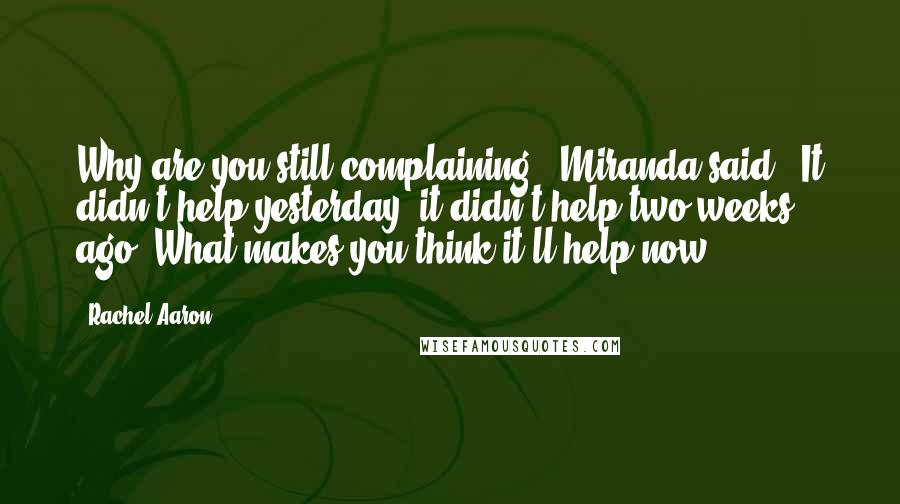 Rachel Aaron Quotes: Why are you still complaining?" Miranda said. "It didn't help yesterday; it didn't help two weeks ago. What makes you think it'll help now?