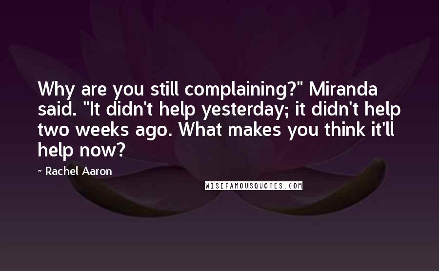 Rachel Aaron Quotes: Why are you still complaining?" Miranda said. "It didn't help yesterday; it didn't help two weeks ago. What makes you think it'll help now?