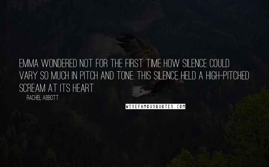 Rachel Abbott Quotes: Emma wondered not for the first time how silence could vary so much in pitch and tone. This silence held a high-pitched scream at its heart.