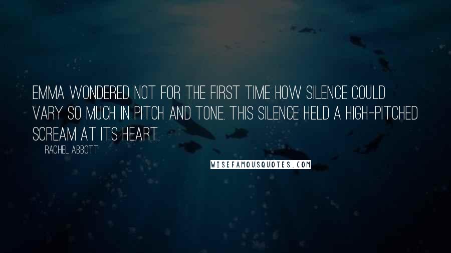 Rachel Abbott Quotes: Emma wondered not for the first time how silence could vary so much in pitch and tone. This silence held a high-pitched scream at its heart.