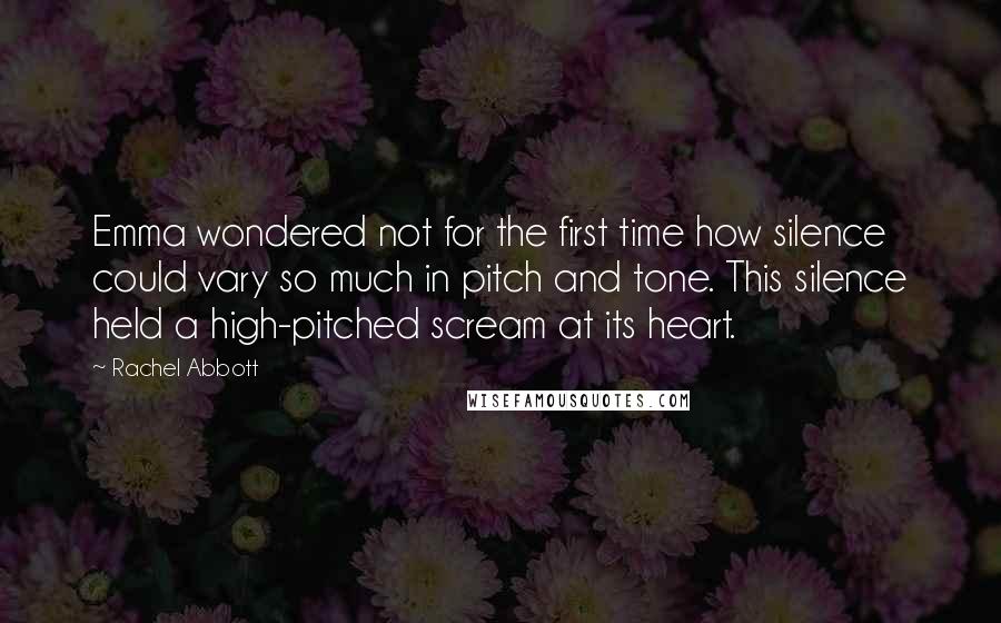 Rachel Abbott Quotes: Emma wondered not for the first time how silence could vary so much in pitch and tone. This silence held a high-pitched scream at its heart.