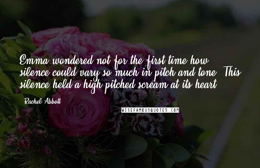 Rachel Abbott Quotes: Emma wondered not for the first time how silence could vary so much in pitch and tone. This silence held a high-pitched scream at its heart.