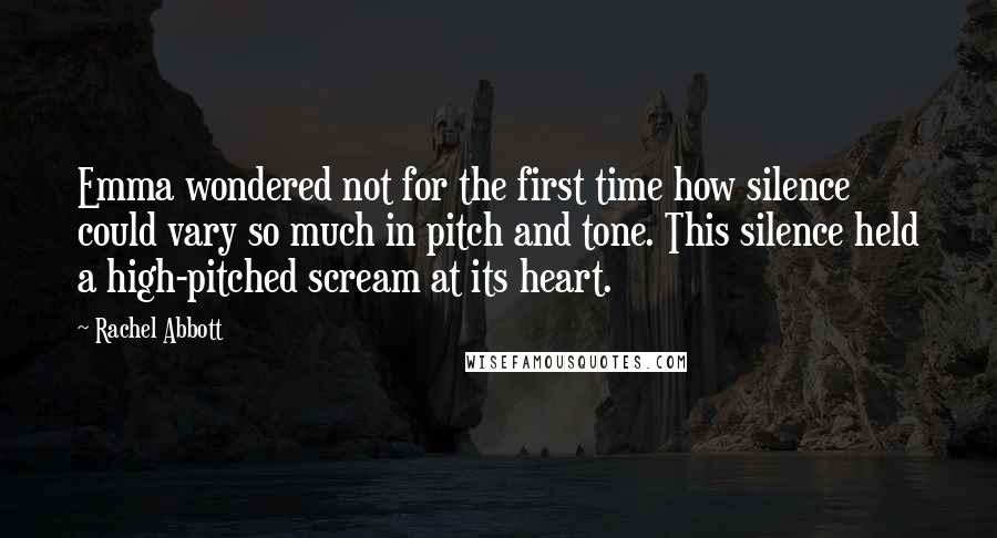 Rachel Abbott Quotes: Emma wondered not for the first time how silence could vary so much in pitch and tone. This silence held a high-pitched scream at its heart.