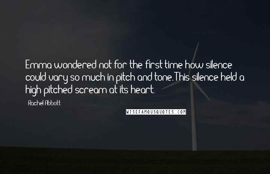 Rachel Abbott Quotes: Emma wondered not for the first time how silence could vary so much in pitch and tone. This silence held a high-pitched scream at its heart.