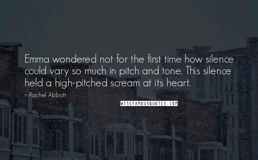 Rachel Abbott Quotes: Emma wondered not for the first time how silence could vary so much in pitch and tone. This silence held a high-pitched scream at its heart.