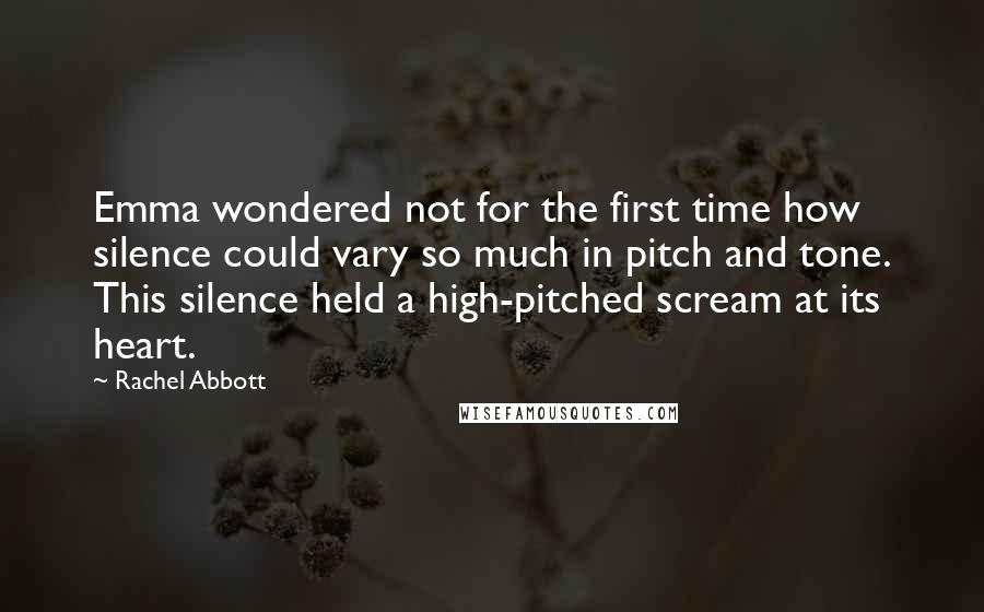 Rachel Abbott Quotes: Emma wondered not for the first time how silence could vary so much in pitch and tone. This silence held a high-pitched scream at its heart.