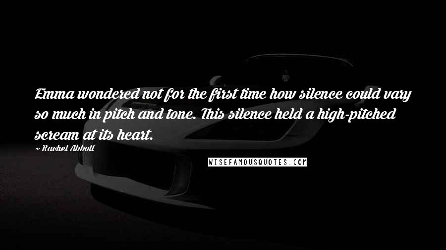 Rachel Abbott Quotes: Emma wondered not for the first time how silence could vary so much in pitch and tone. This silence held a high-pitched scream at its heart.