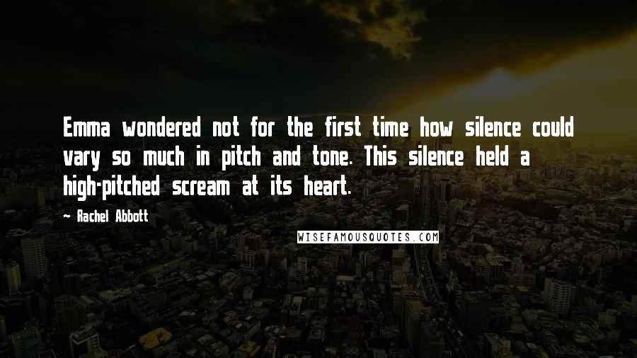 Rachel Abbott Quotes: Emma wondered not for the first time how silence could vary so much in pitch and tone. This silence held a high-pitched scream at its heart.