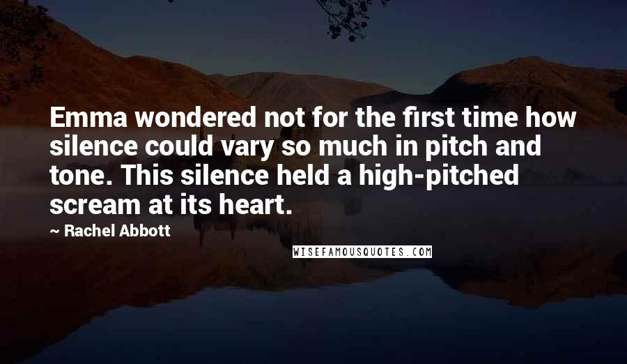 Rachel Abbott Quotes: Emma wondered not for the first time how silence could vary so much in pitch and tone. This silence held a high-pitched scream at its heart.