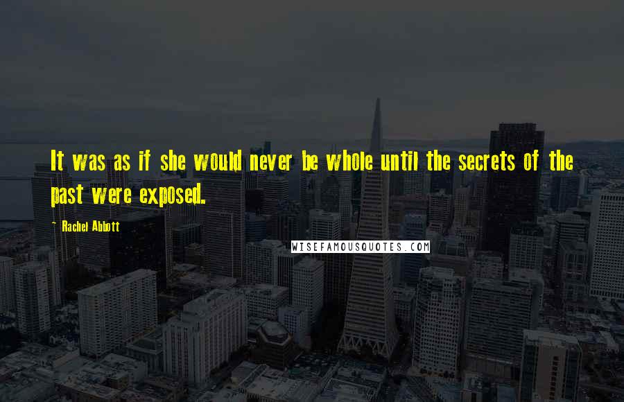 Rachel Abbott Quotes: It was as if she would never be whole until the secrets of the past were exposed.