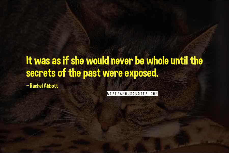 Rachel Abbott Quotes: It was as if she would never be whole until the secrets of the past were exposed.