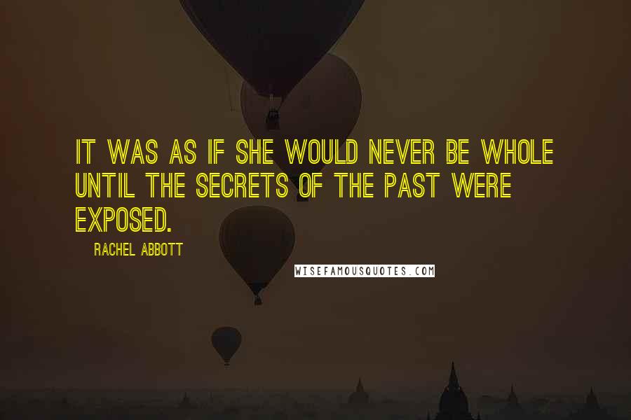 Rachel Abbott Quotes: It was as if she would never be whole until the secrets of the past were exposed.