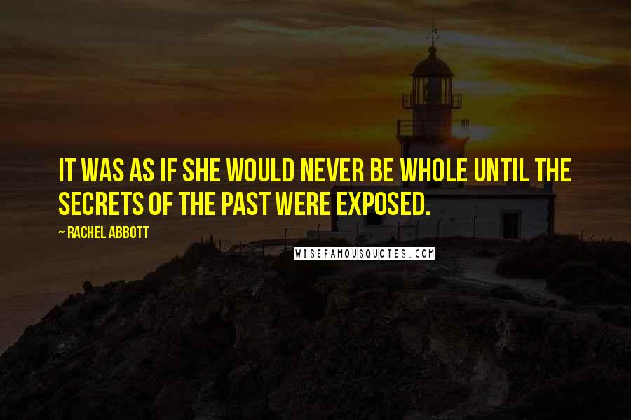 Rachel Abbott Quotes: It was as if she would never be whole until the secrets of the past were exposed.