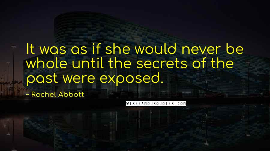 Rachel Abbott Quotes: It was as if she would never be whole until the secrets of the past were exposed.