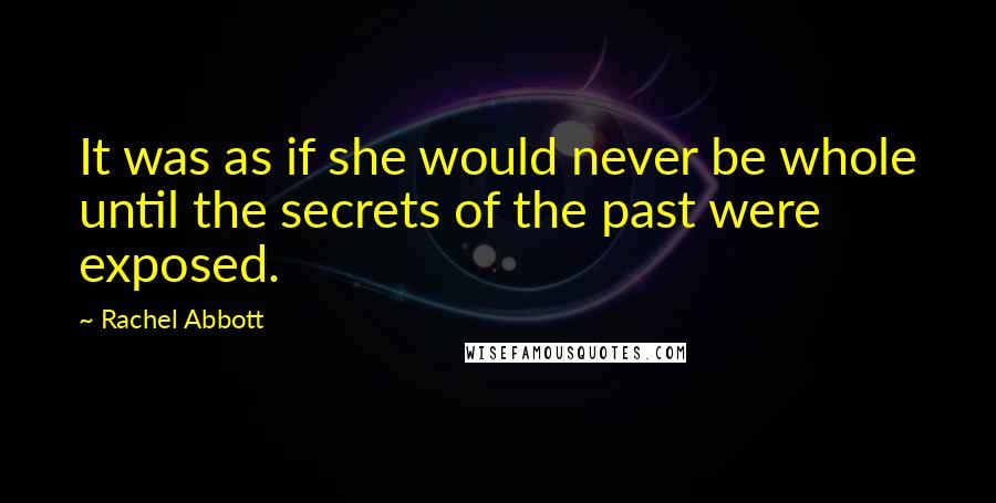 Rachel Abbott Quotes: It was as if she would never be whole until the secrets of the past were exposed.
