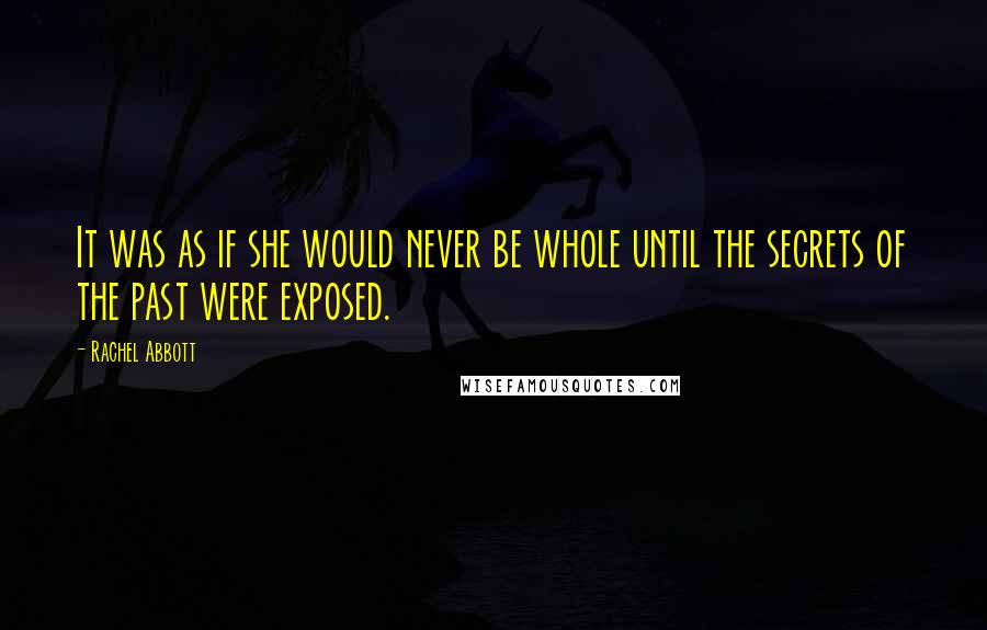 Rachel Abbott Quotes: It was as if she would never be whole until the secrets of the past were exposed.