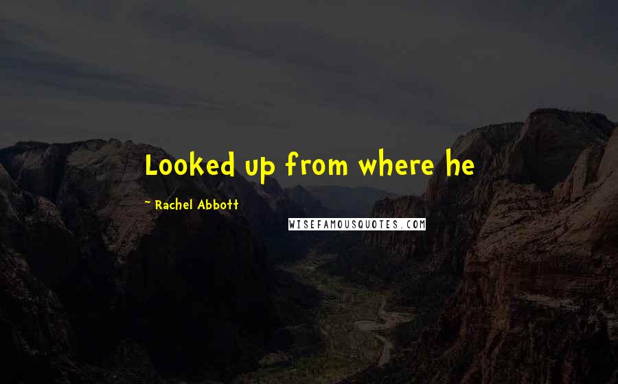 Rachel Abbott Quotes: Looked up from where he