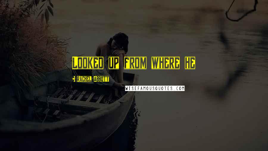 Rachel Abbott Quotes: Looked up from where he