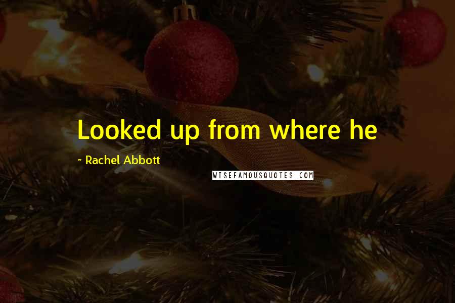 Rachel Abbott Quotes: Looked up from where he