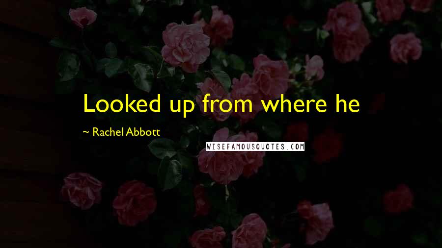 Rachel Abbott Quotes: Looked up from where he