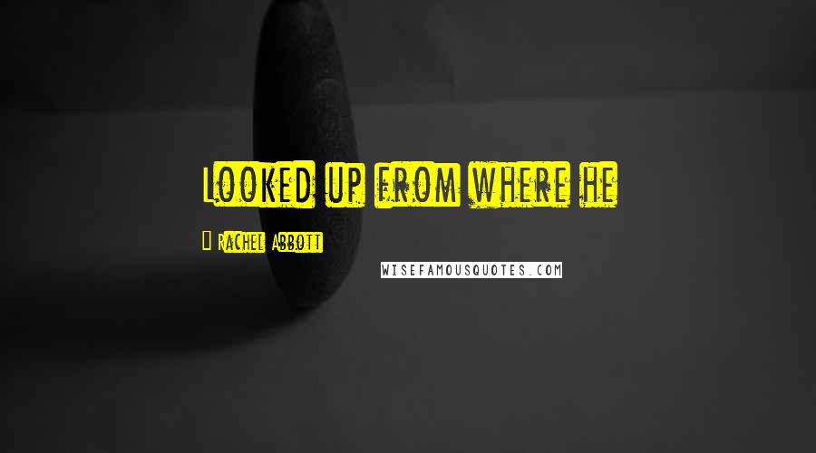 Rachel Abbott Quotes: Looked up from where he