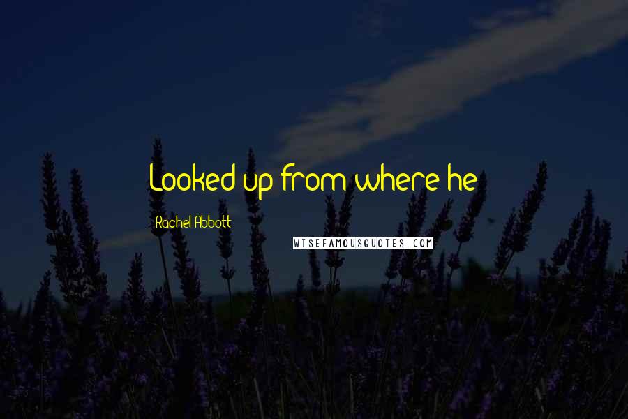 Rachel Abbott Quotes: Looked up from where he