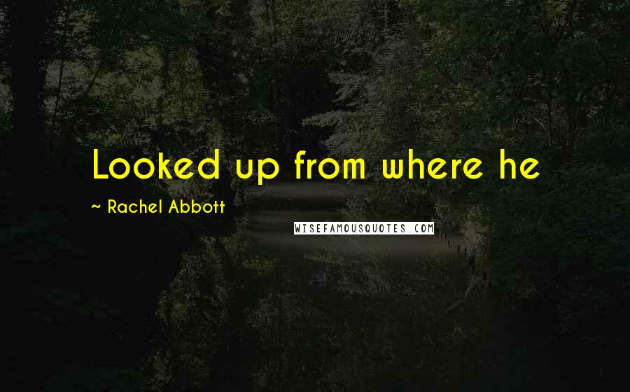 Rachel Abbott Quotes: Looked up from where he