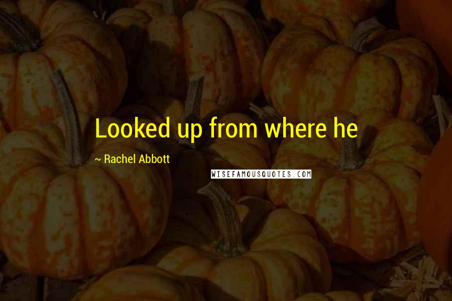 Rachel Abbott Quotes: Looked up from where he