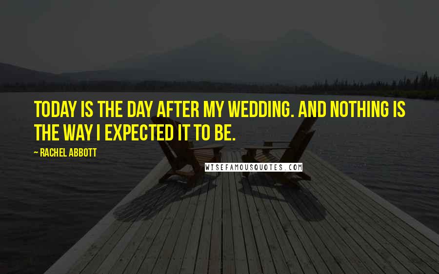 Rachel Abbott Quotes: Today is the day after my wedding. And nothing is the way I expected it to be.