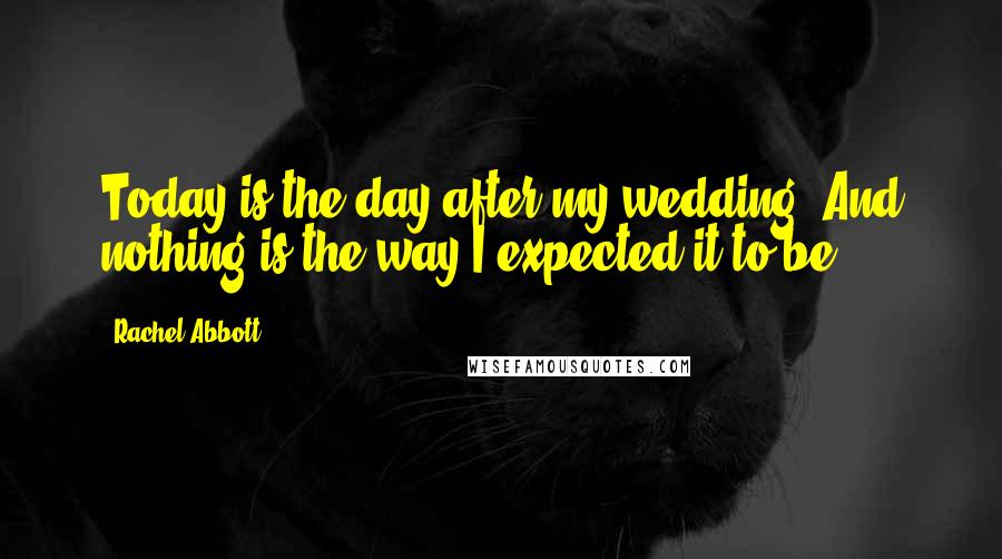 Rachel Abbott Quotes: Today is the day after my wedding. And nothing is the way I expected it to be.