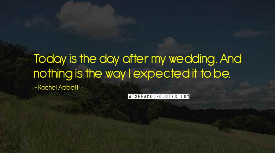 Rachel Abbott Quotes: Today is the day after my wedding. And nothing is the way I expected it to be.