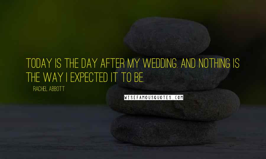Rachel Abbott Quotes: Today is the day after my wedding. And nothing is the way I expected it to be.