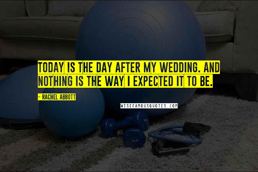 Rachel Abbott Quotes: Today is the day after my wedding. And nothing is the way I expected it to be.