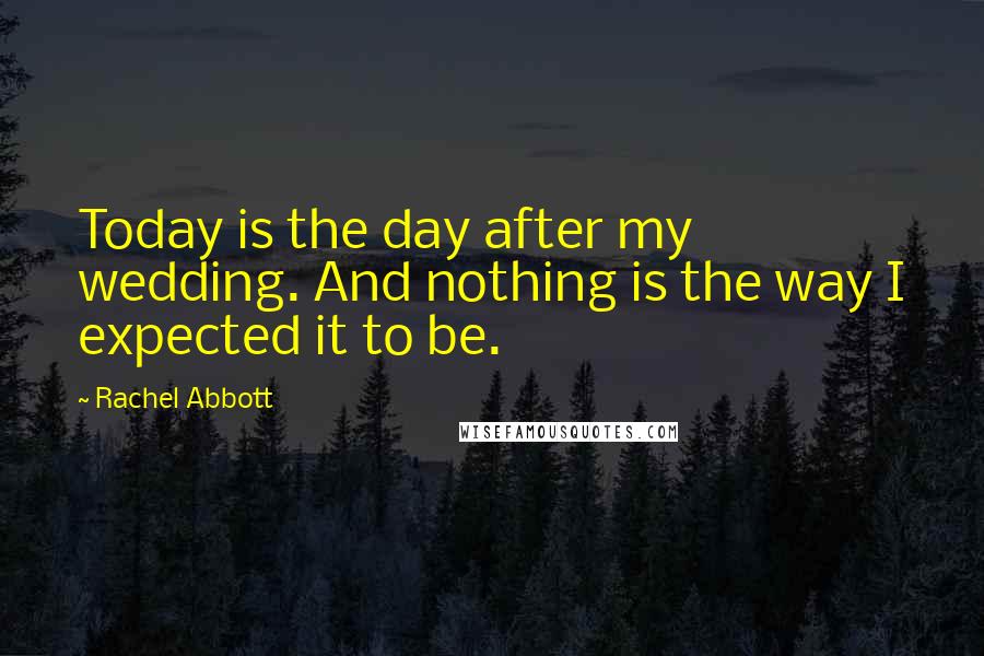 Rachel Abbott Quotes: Today is the day after my wedding. And nothing is the way I expected it to be.