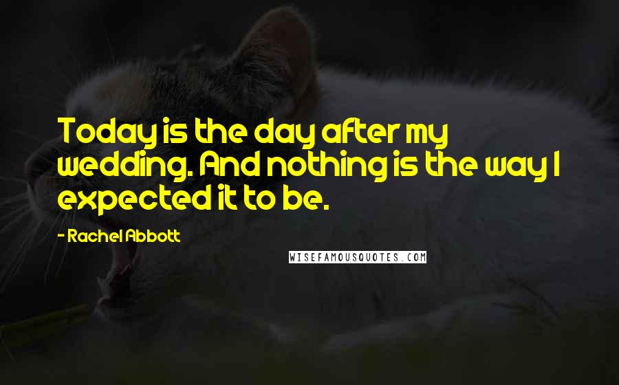 Rachel Abbott Quotes: Today is the day after my wedding. And nothing is the way I expected it to be.