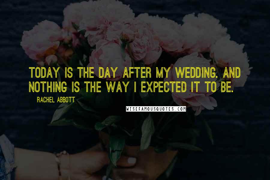 Rachel Abbott Quotes: Today is the day after my wedding. And nothing is the way I expected it to be.