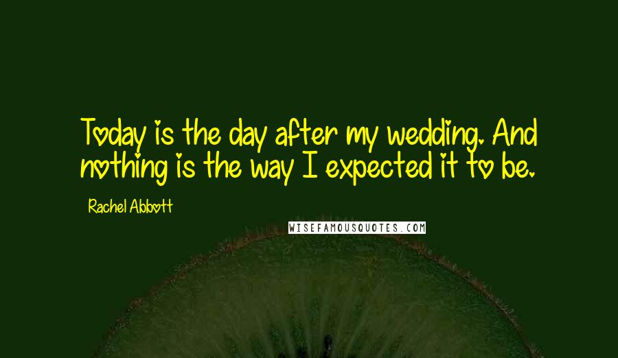 Rachel Abbott Quotes: Today is the day after my wedding. And nothing is the way I expected it to be.