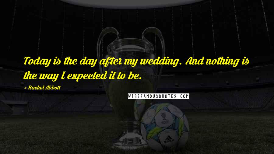 Rachel Abbott Quotes: Today is the day after my wedding. And nothing is the way I expected it to be.