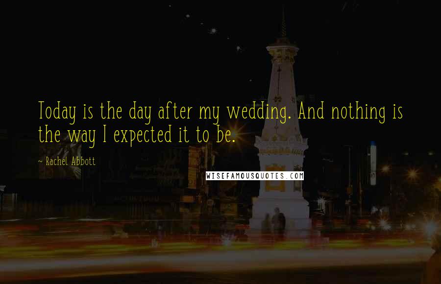 Rachel Abbott Quotes: Today is the day after my wedding. And nothing is the way I expected it to be.