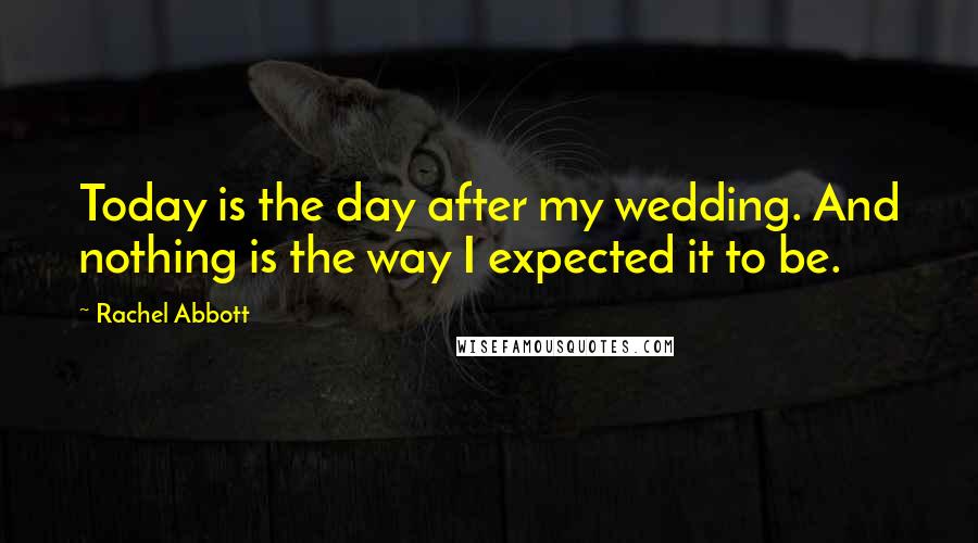 Rachel Abbott Quotes: Today is the day after my wedding. And nothing is the way I expected it to be.