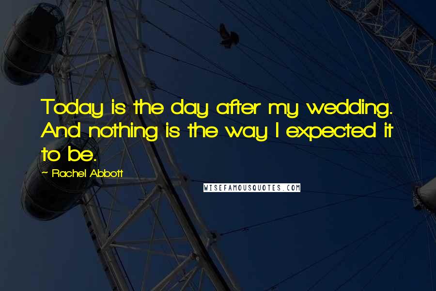 Rachel Abbott Quotes: Today is the day after my wedding. And nothing is the way I expected it to be.
