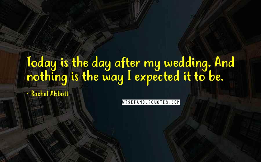 Rachel Abbott Quotes: Today is the day after my wedding. And nothing is the way I expected it to be.