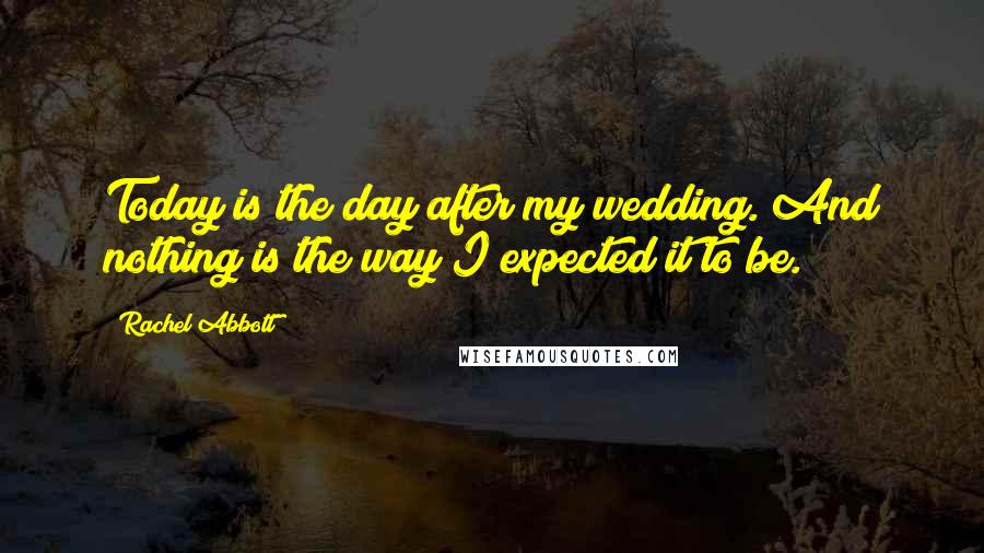 Rachel Abbott Quotes: Today is the day after my wedding. And nothing is the way I expected it to be.