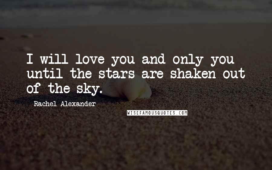 Rachel Alexander Quotes: I will love you and only you until the stars are shaken out of the sky.
