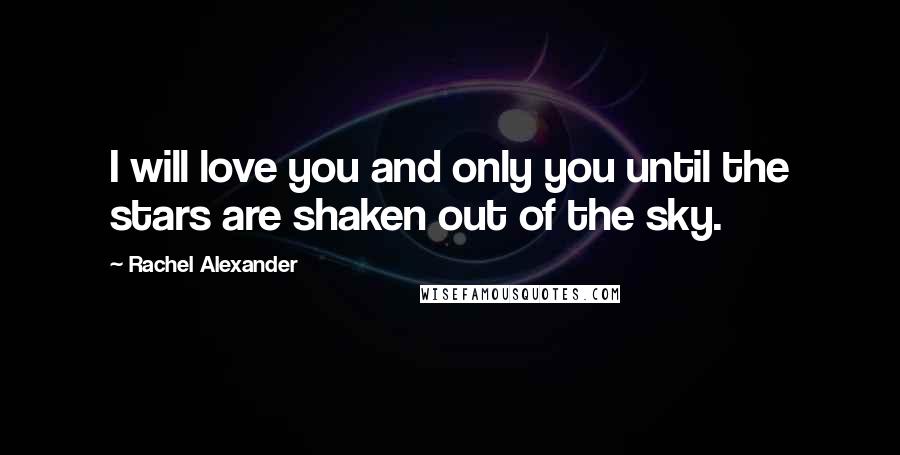 Rachel Alexander Quotes: I will love you and only you until the stars are shaken out of the sky.