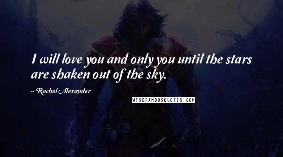 Rachel Alexander Quotes: I will love you and only you until the stars are shaken out of the sky.