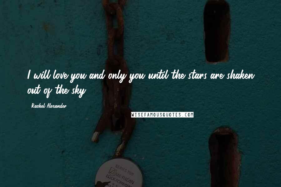 Rachel Alexander Quotes: I will love you and only you until the stars are shaken out of the sky.