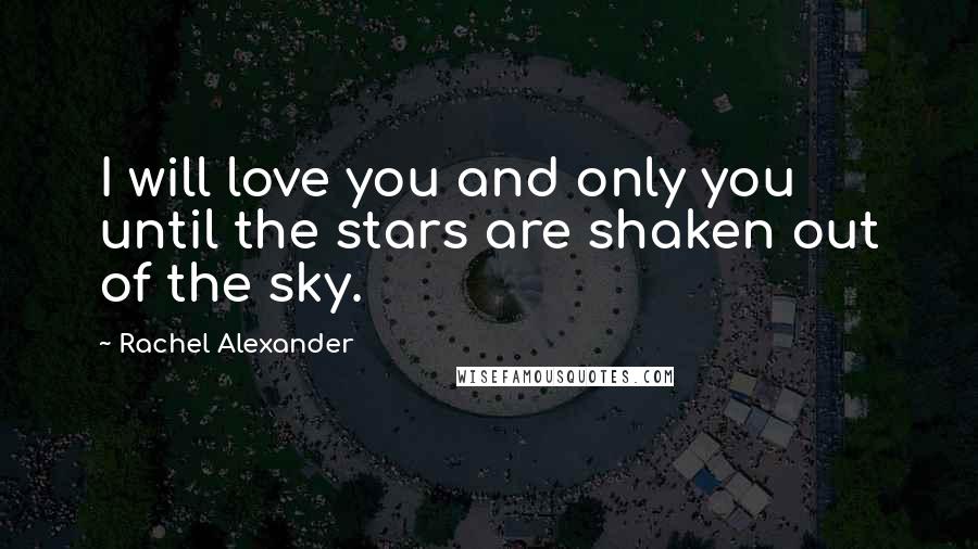 Rachel Alexander Quotes: I will love you and only you until the stars are shaken out of the sky.