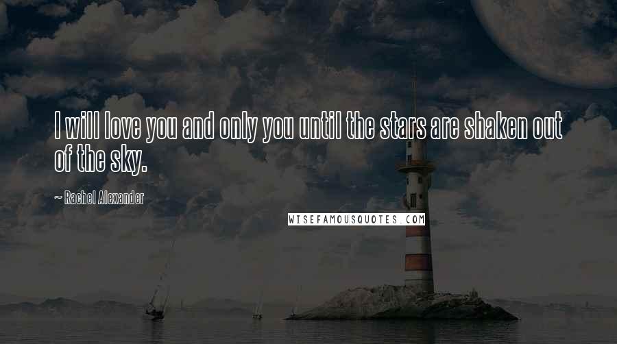 Rachel Alexander Quotes: I will love you and only you until the stars are shaken out of the sky.