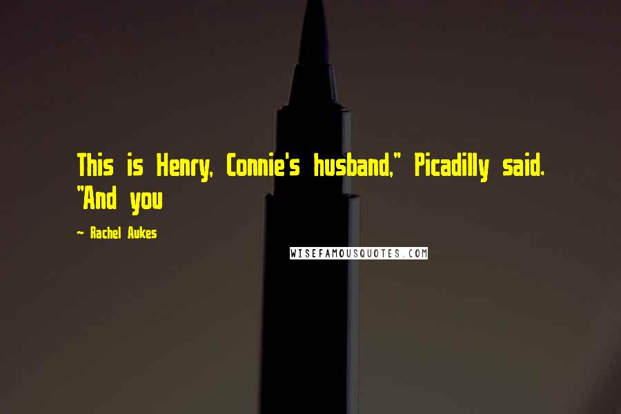 Rachel Aukes Quotes: This is Henry, Connie's husband," Picadilly said. "And you